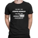 I Am Not The Steppe Nomad I Am Just The Nomad That Stepped Up Shirt