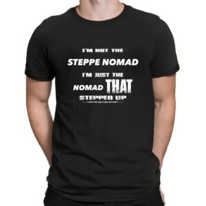 I Am Not The Steppe Nomad I Am Just The Nomad That Stepped Up Shirt