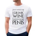 That's What I Do I Drink Wine And I Suck On Penis T Shirt