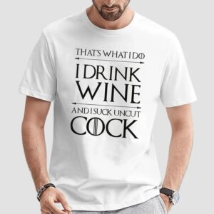 That’s What I Do I Drink Wine And I Suck Uncut Cock T Shirt