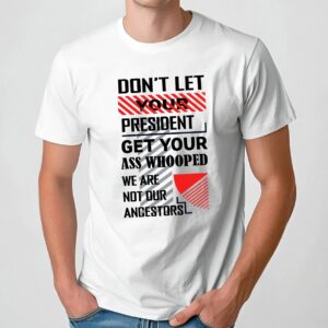 Don't Let Your President Get Your Ass Whooped We Are Not Our Ancestors T Shirt