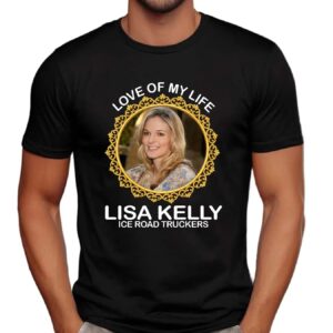 Love Of My Life Lisa Kelly Ice Road Truckers Shirt