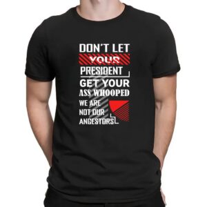 Don't Let Your President Get Your Ass Whooped We Are Not Our Ancestors Shirt