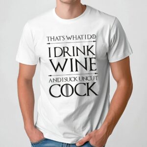 That’s What I Do I Drink Wine And I Suck Uncut Cock T Shirt