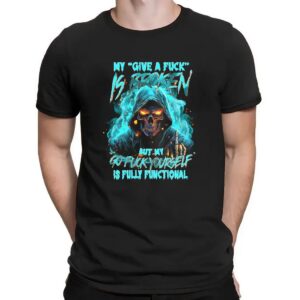 Skull My Give A Fuck Is Broken But My Go Fuck Yourself Is Fully Functional Shirt