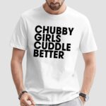 Chubby Girls Cuddle Better T Shirt
