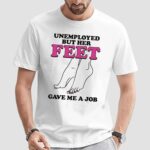 Unemployed But Her Feet Gave Me A Job T Shirt