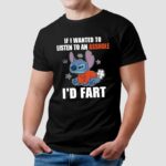 Stitch If I Wanted To Listen To An Asshole I'd Fart Shirt