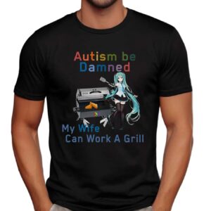 Hatsune Miku Autism Be Damned My Wife Can Work A Grill Shirt