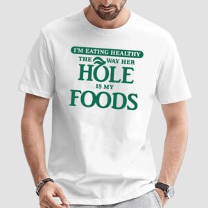I'm Eating Healthy The Way Her Hole Is My Foods T Shirt