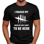 I Paused My Dead By Daylight To Be Here Shirt