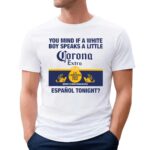 You Mind If A White Boy Speaks A Little Espanol Tonight Corona Extra La Cerveza Mas Fina Imported Beer From Mexico Shirt
