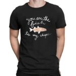 Fish You Are The Fish To My Chips Shirt