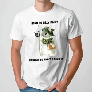 Woodland Guardian Born To Dilly Dally Forced To Fight Fascists T Shirt