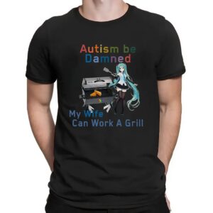 Hatsune Miku Autism Be Damned My Wife Can Work A Grill Shirt