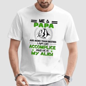 Me And Papa Are More Than Besties I Am His ACcomplice And He Is My Alibi Shirt