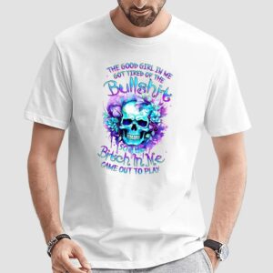 Skull The Good Girl In Me Gottired Of The Bullshit So The Bitch In Me Came Out T Shirt