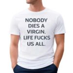 Nobody Dies A Virgin Life Fucks Us All Shirt