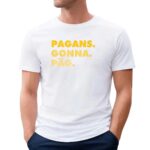 Pagans Gonna Pag T Shirt