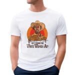Hey where the white women at t shirt