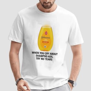 Johnson's Baby When You Cry About Shampoo Ads Try To Tears T Shirt