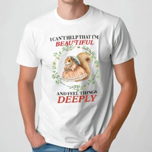 Bunny I Can’t Help That I’m Beautiful And Feel Things Deeply T Shirt
