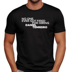 No One Ever Got Fired For Hiring Daniel Tenreiro T Shirt