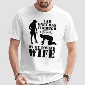 I Am Only Ran Through By My Loving Wife Yes Ma'am T Shirt