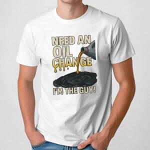 Need An Oil Change I'm The Guy T Shirt