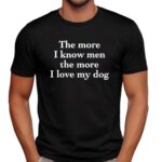 Harry Style The More I Know Men The More I Love My Dog T Shirt
