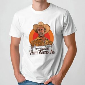 Hey where the white women at t shirt