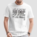 I Was At The First Hii Def Pop Up Store In Los Angeles T Shirt