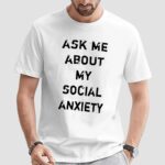 Ask Me About My Social Anxiety T Shirt