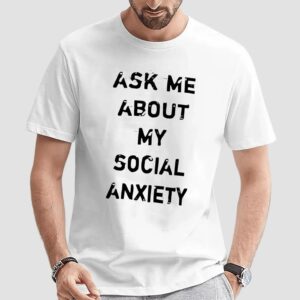 Ask Me About My Social Anxiety T Shirt