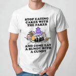 Stop Eating Cakes With The Fakes And Come Eat A Bundt With A Cundt T Shirt