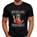 Bitches love independence Girl t shirt