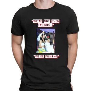 We're Not Even Friends We're Phinong Phinongnotmarried T Shirt