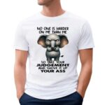 Elephant No One Is Harder On Me Than Me So Take Your Judgement And Shove It Up Your Ass Meme T Shirt