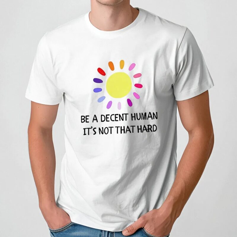 Be a decent human it’s not that hard sun t shirt