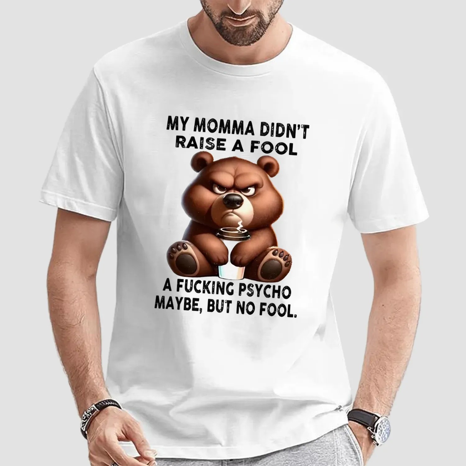 Bear my momma didn’t raise a fool a fucking psycho maybe but no fool t shirt