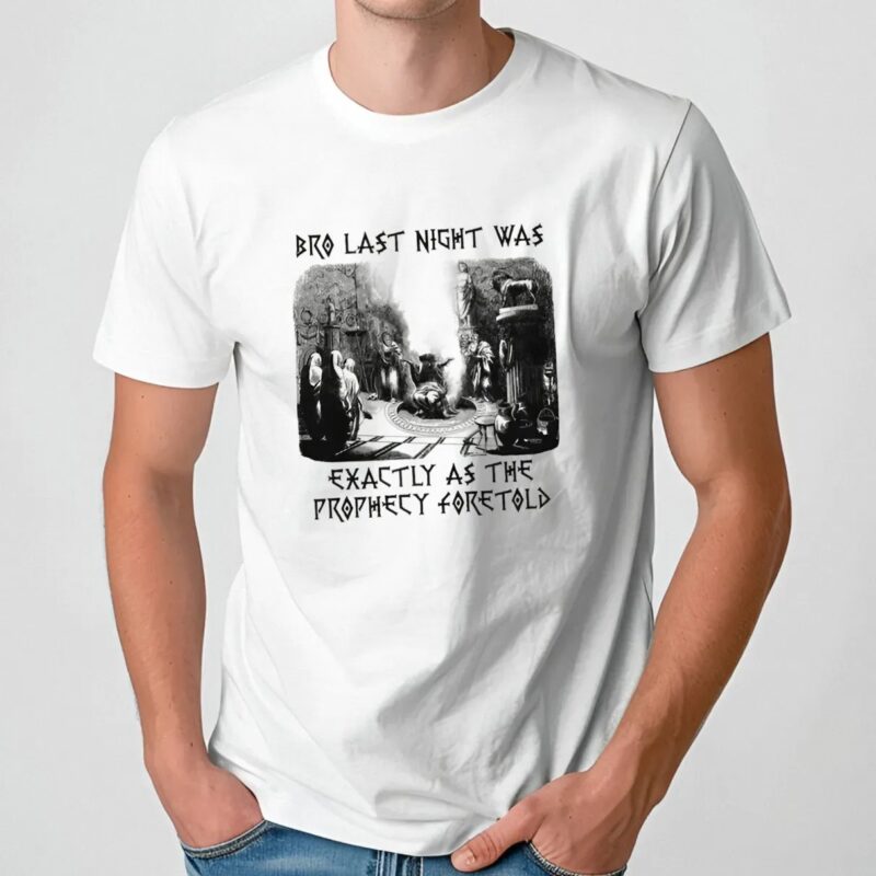 Bro Last Night Was Exactly As The Prophecy Foretold T Shirt