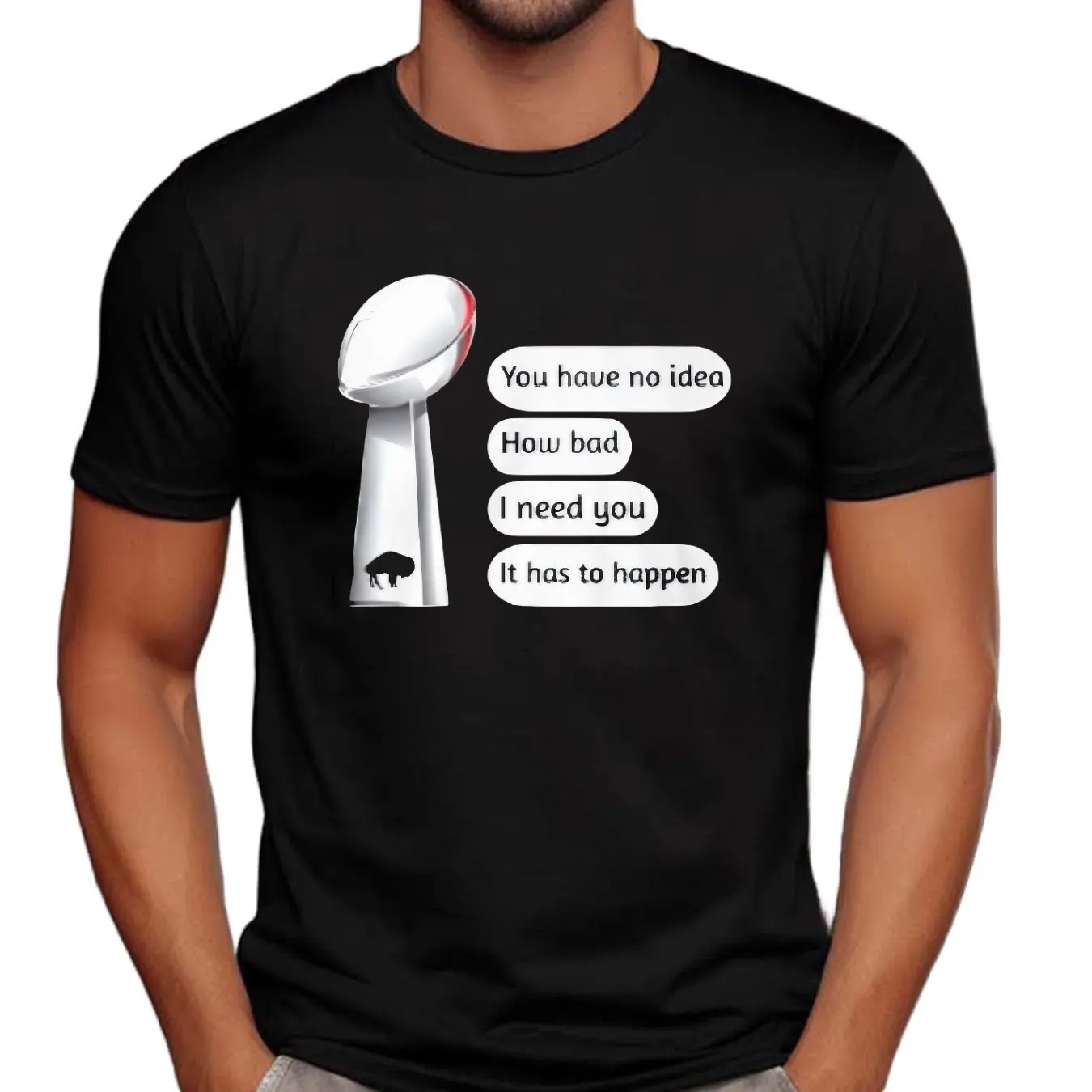 Buffalo Bills You Have No Idea How Bad I Need You It Has To Happen Super Bowl Cup T Shirt