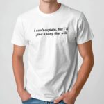 I can’t explain but I’ll find a song that will t shirt