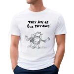 Frog they hate us cuz they anus t shirt