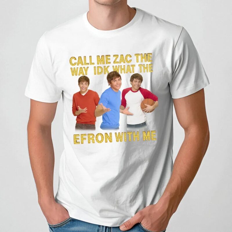 Call Me Zac The Way Idk What The Efron With Me T Shirt
