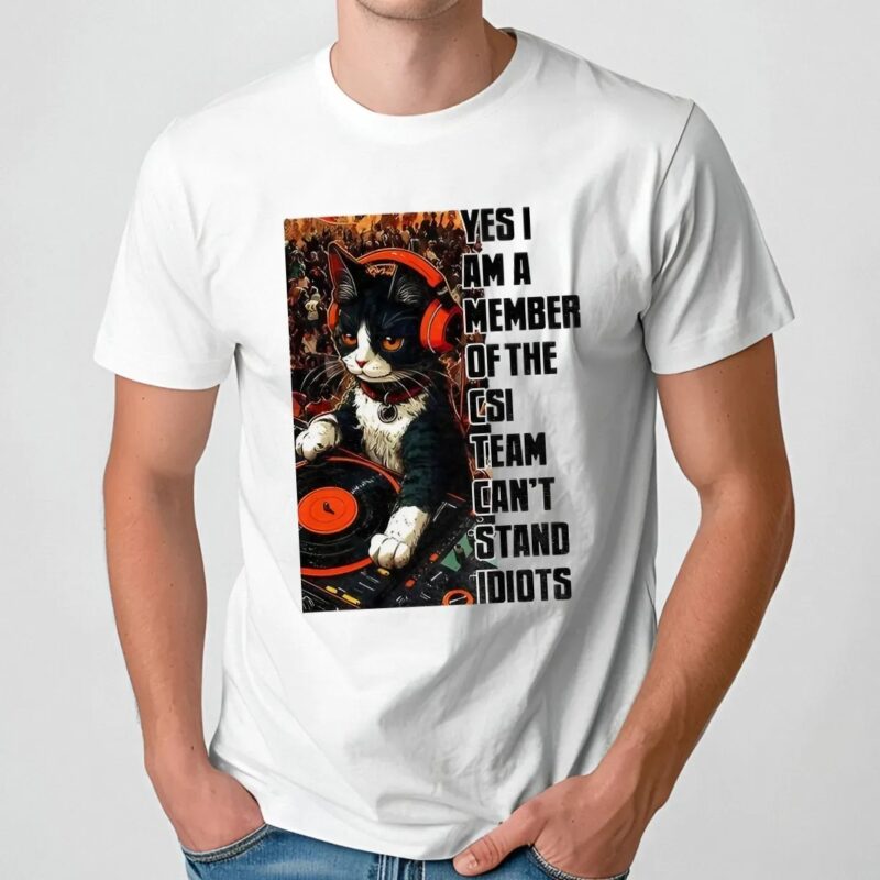 Cat Dj Yes I Am A Member Of The Csi Team Can's Stand Idiots T Shirt