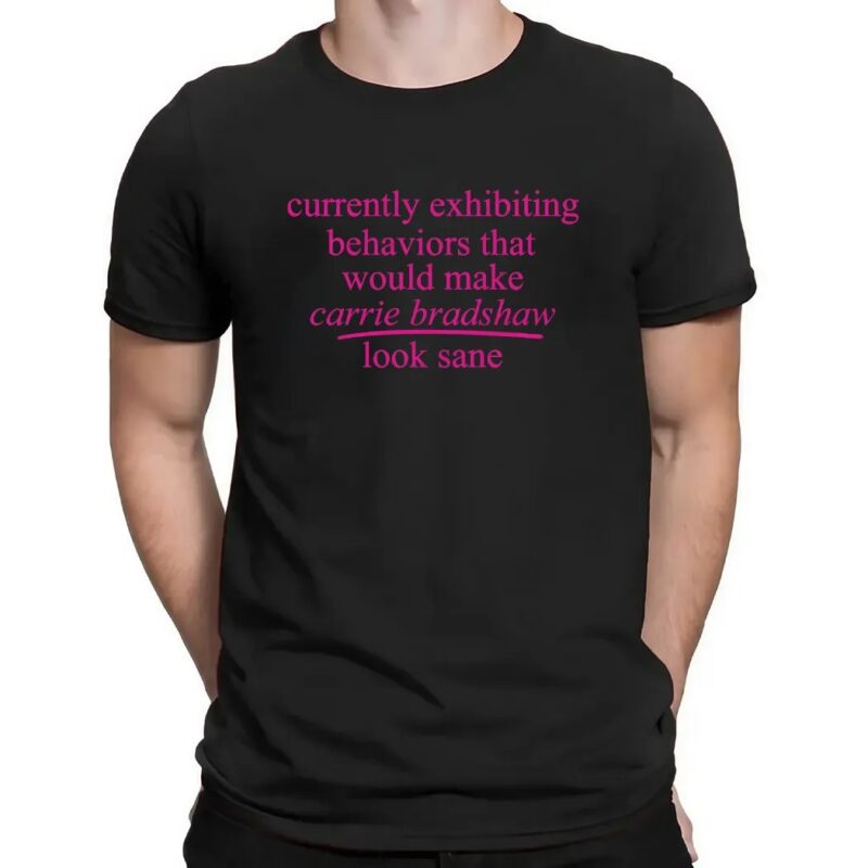 Currently Exhibiting Behaviors That Would Make Carrie Bradshaw Look Sane T Shirt
