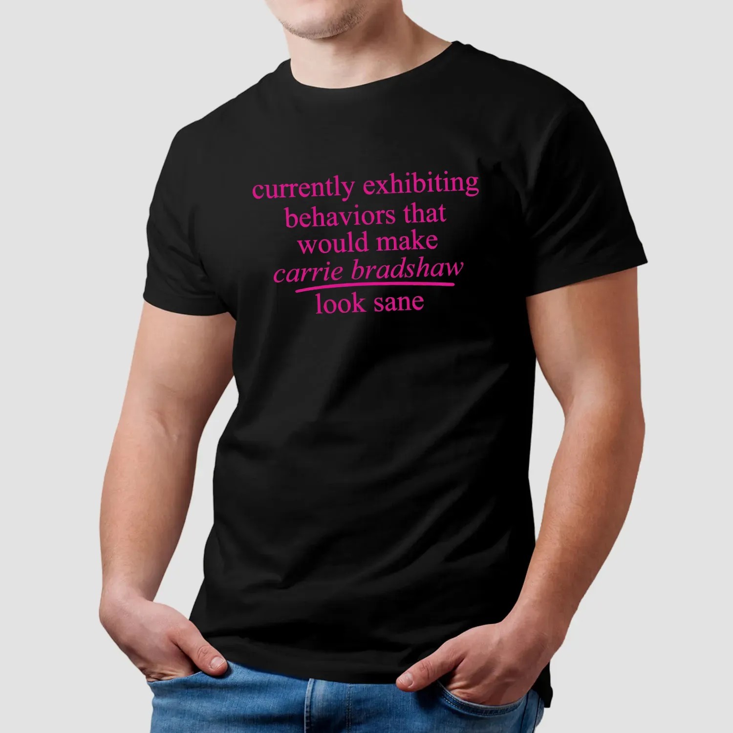 Currently Exhibiting Behaviors That Would Make Carrie Bradshaw Look Sane T Shirt