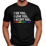 I See You I Love You I Accept You Lgbtq Pride T Shirt