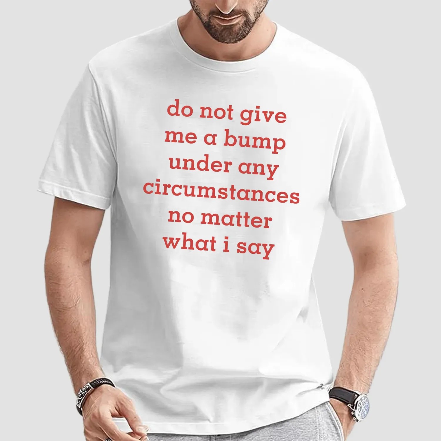 Do Not Give Me A Bump Under Any Circumstances No Matter What I Say T Shirt